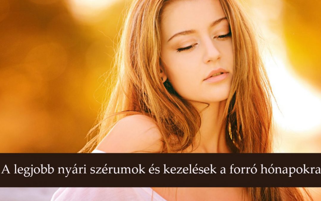 A legjobb nyári szérumok és kezelések a forró hónapokra